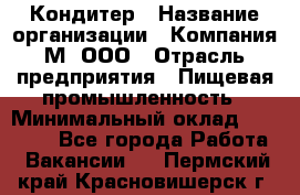 Кондитер › Название организации ­ Компания М, ООО › Отрасль предприятия ­ Пищевая промышленность › Минимальный оклад ­ 28 000 - Все города Работа » Вакансии   . Пермский край,Красновишерск г.